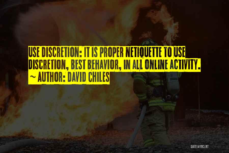 David Chiles Quotes: Use Discretion: It Is Proper Netiquette To Use Discretion, Best Behavior, In All Online Activity.