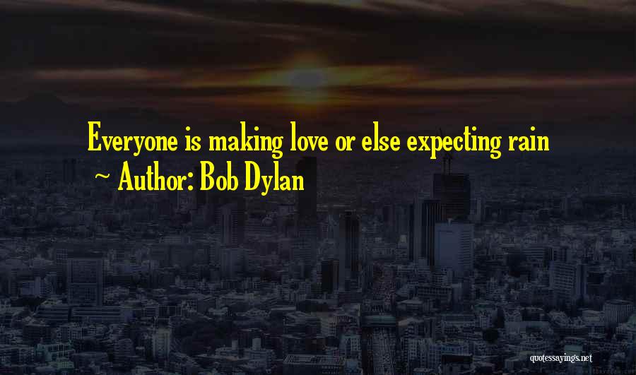 Bob Dylan Quotes: Everyone Is Making Love Or Else Expecting Rain