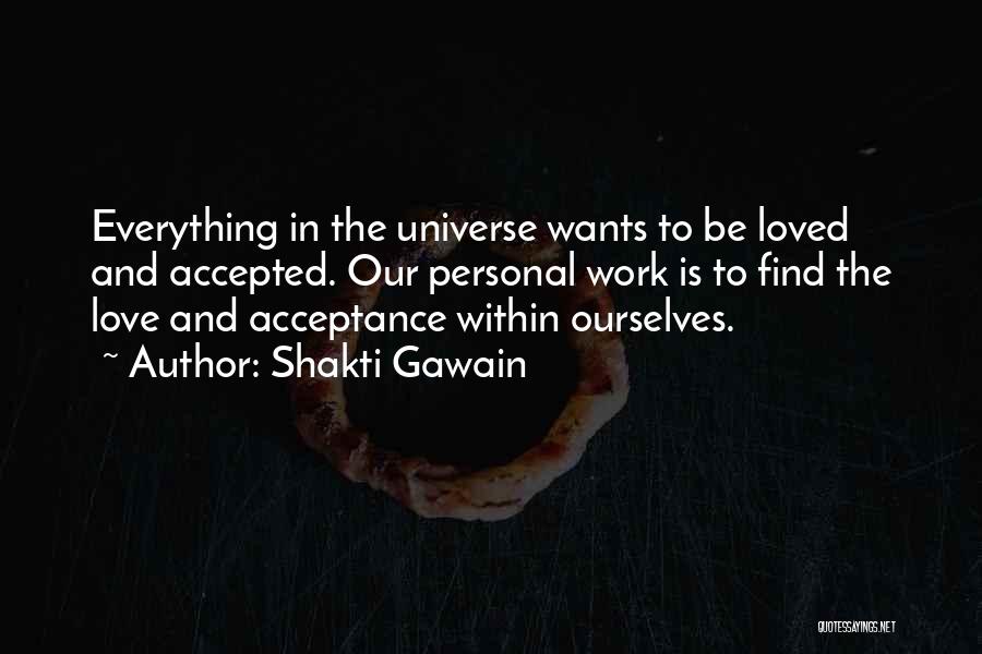 Shakti Gawain Quotes: Everything In The Universe Wants To Be Loved And Accepted. Our Personal Work Is To Find The Love And Acceptance