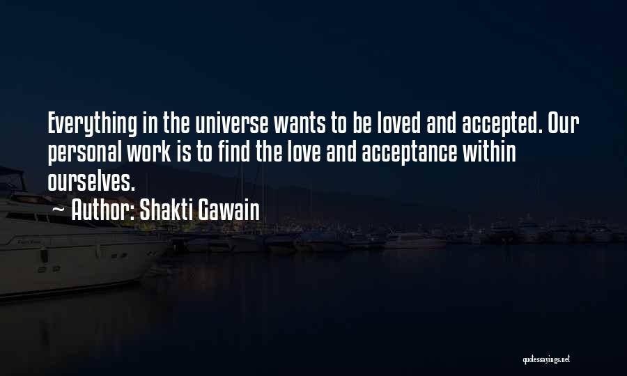 Shakti Gawain Quotes: Everything In The Universe Wants To Be Loved And Accepted. Our Personal Work Is To Find The Love And Acceptance