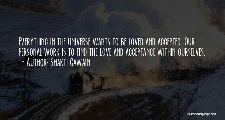 Shakti Gawain Quotes: Everything In The Universe Wants To Be Loved And Accepted. Our Personal Work Is To Find The Love And Acceptance