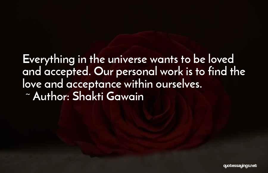 Shakti Gawain Quotes: Everything In The Universe Wants To Be Loved And Accepted. Our Personal Work Is To Find The Love And Acceptance