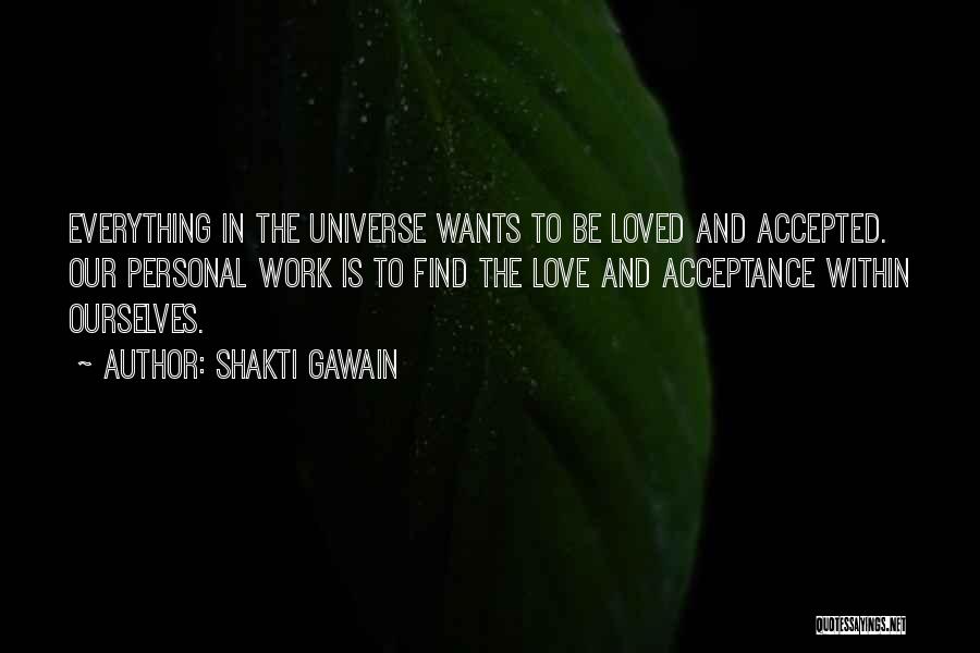 Shakti Gawain Quotes: Everything In The Universe Wants To Be Loved And Accepted. Our Personal Work Is To Find The Love And Acceptance