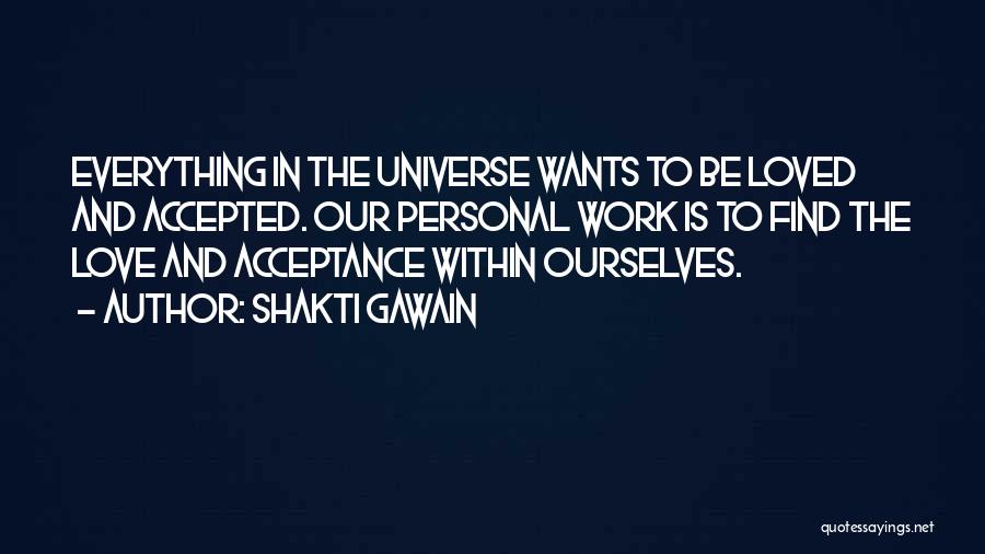 Shakti Gawain Quotes: Everything In The Universe Wants To Be Loved And Accepted. Our Personal Work Is To Find The Love And Acceptance