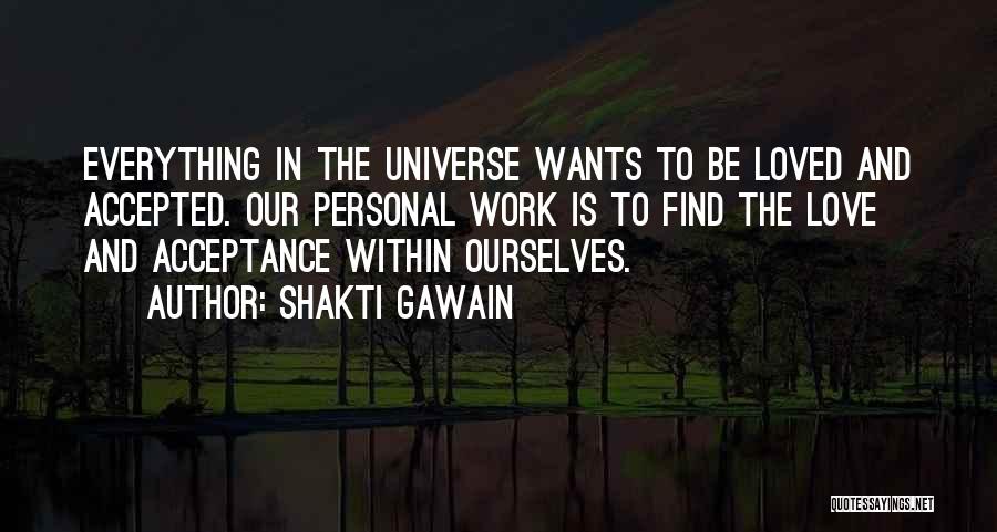 Shakti Gawain Quotes: Everything In The Universe Wants To Be Loved And Accepted. Our Personal Work Is To Find The Love And Acceptance
