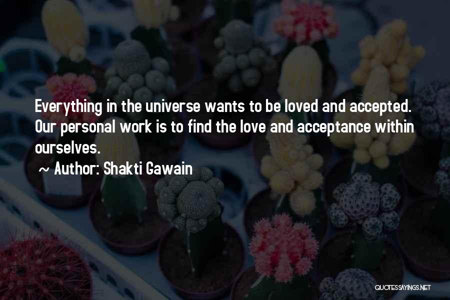 Shakti Gawain Quotes: Everything In The Universe Wants To Be Loved And Accepted. Our Personal Work Is To Find The Love And Acceptance