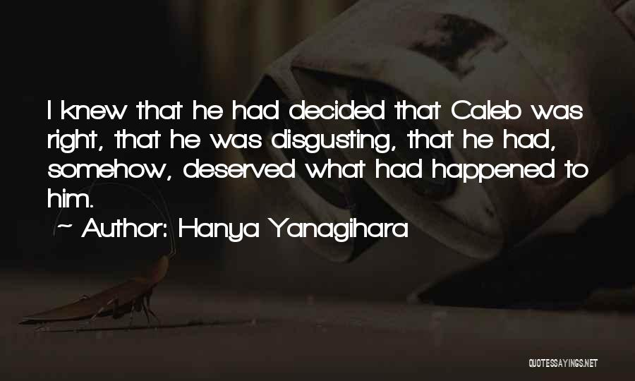 Hanya Yanagihara Quotes: I Knew That He Had Decided That Caleb Was Right, That He Was Disgusting, That He Had, Somehow, Deserved What