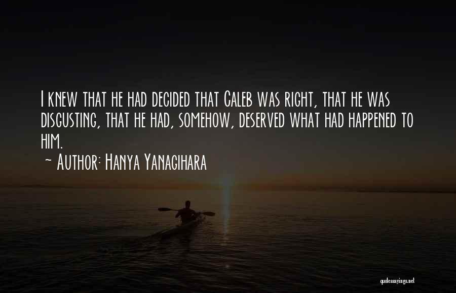 Hanya Yanagihara Quotes: I Knew That He Had Decided That Caleb Was Right, That He Was Disgusting, That He Had, Somehow, Deserved What