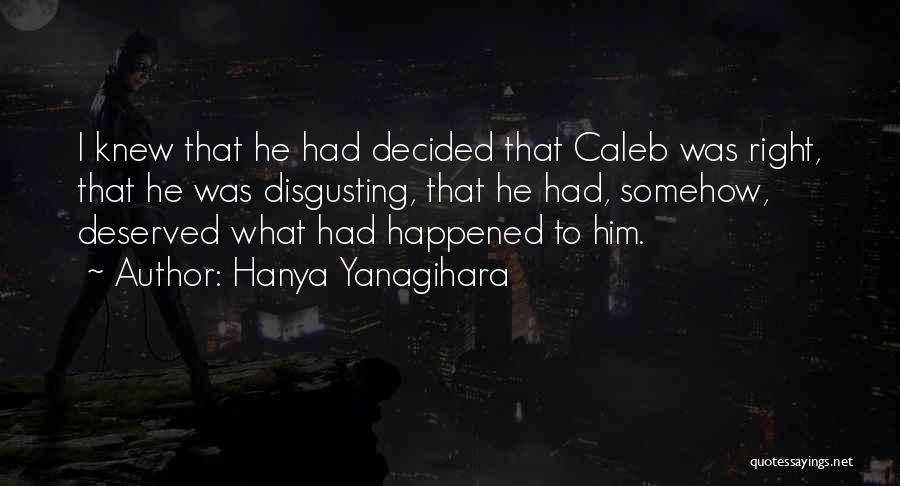 Hanya Yanagihara Quotes: I Knew That He Had Decided That Caleb Was Right, That He Was Disgusting, That He Had, Somehow, Deserved What