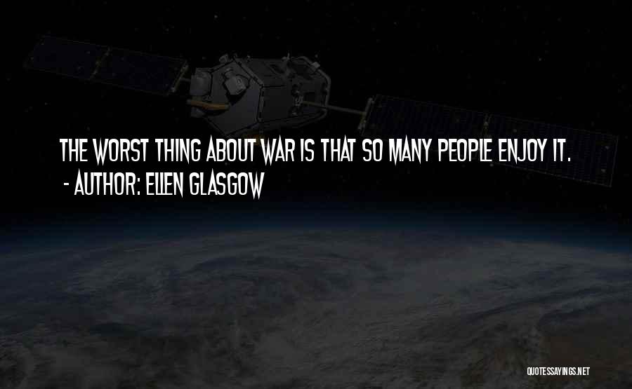 Ellen Glasgow Quotes: The Worst Thing About War Is That So Many People Enjoy It.