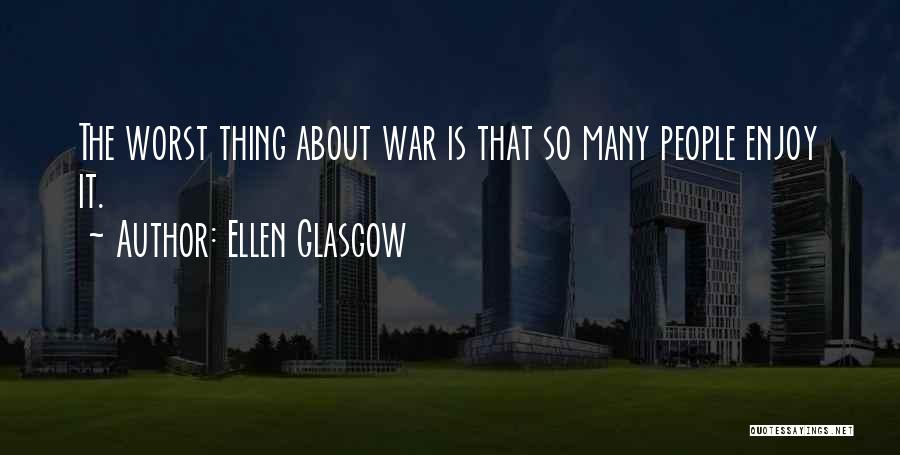Ellen Glasgow Quotes: The Worst Thing About War Is That So Many People Enjoy It.