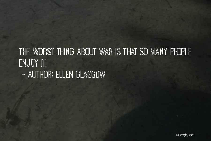 Ellen Glasgow Quotes: The Worst Thing About War Is That So Many People Enjoy It.