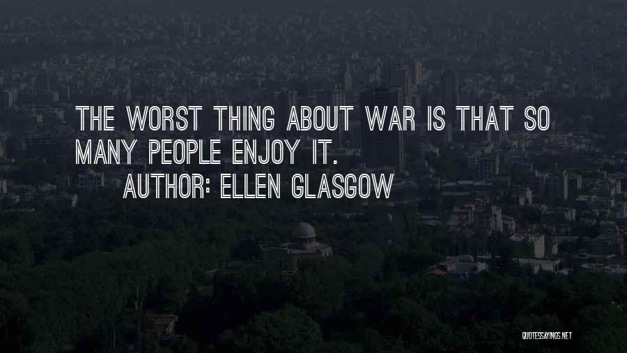 Ellen Glasgow Quotes: The Worst Thing About War Is That So Many People Enjoy It.