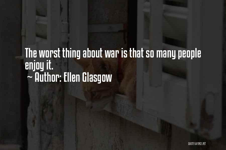 Ellen Glasgow Quotes: The Worst Thing About War Is That So Many People Enjoy It.