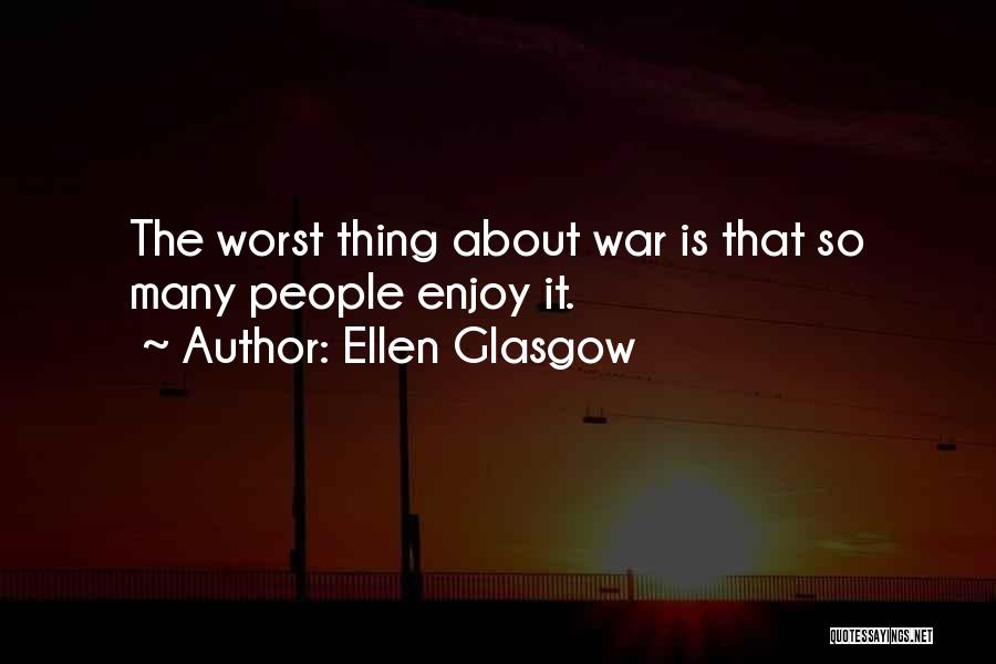 Ellen Glasgow Quotes: The Worst Thing About War Is That So Many People Enjoy It.