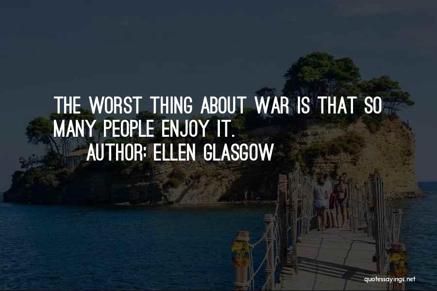 Ellen Glasgow Quotes: The Worst Thing About War Is That So Many People Enjoy It.