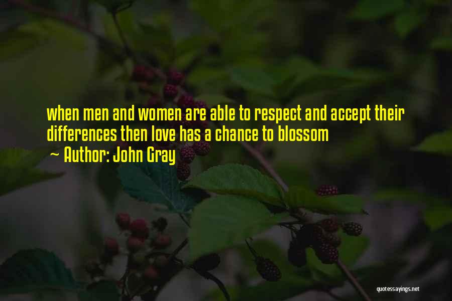 John Gray Quotes: When Men And Women Are Able To Respect And Accept Their Differences Then Love Has A Chance To Blossom