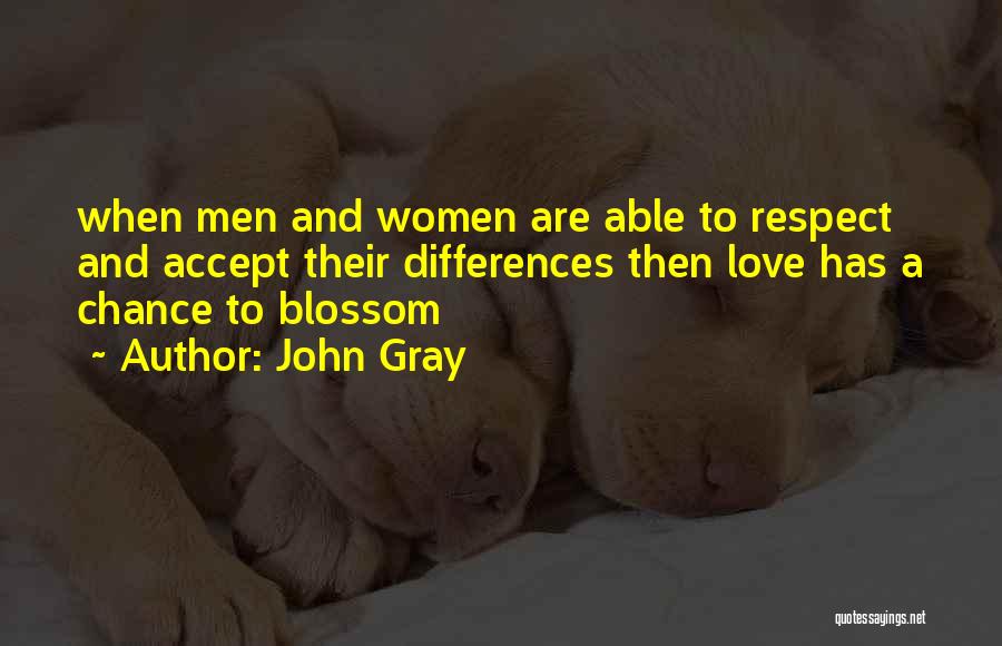 John Gray Quotes: When Men And Women Are Able To Respect And Accept Their Differences Then Love Has A Chance To Blossom