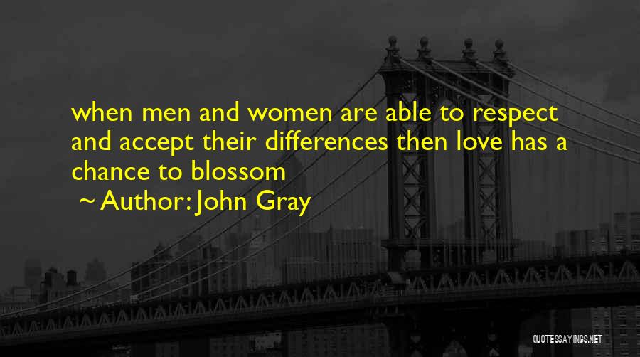 John Gray Quotes: When Men And Women Are Able To Respect And Accept Their Differences Then Love Has A Chance To Blossom