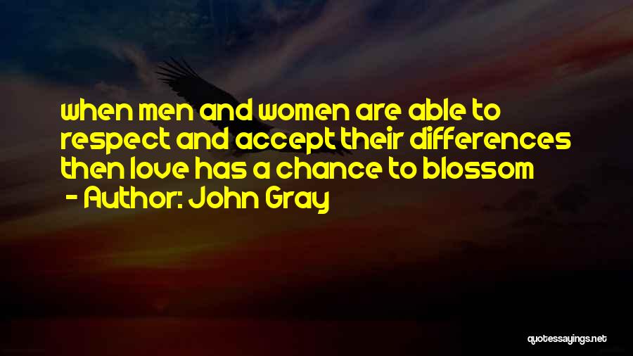 John Gray Quotes: When Men And Women Are Able To Respect And Accept Their Differences Then Love Has A Chance To Blossom