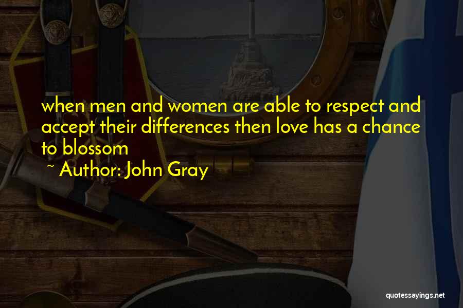 John Gray Quotes: When Men And Women Are Able To Respect And Accept Their Differences Then Love Has A Chance To Blossom