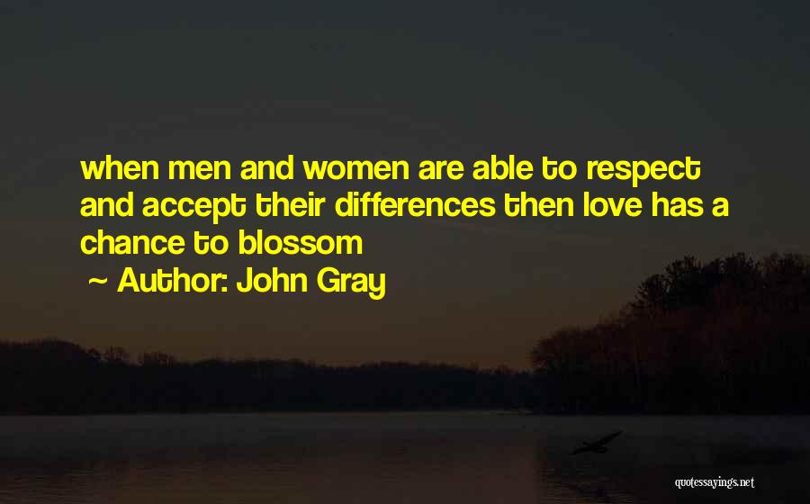 John Gray Quotes: When Men And Women Are Able To Respect And Accept Their Differences Then Love Has A Chance To Blossom