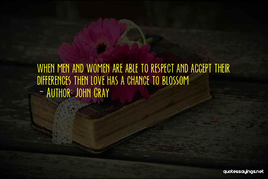 John Gray Quotes: When Men And Women Are Able To Respect And Accept Their Differences Then Love Has A Chance To Blossom