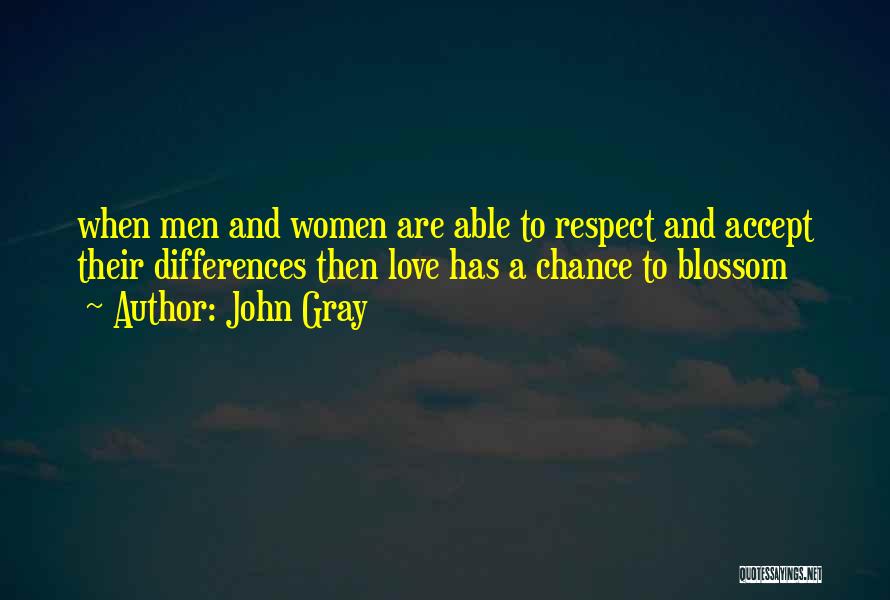 John Gray Quotes: When Men And Women Are Able To Respect And Accept Their Differences Then Love Has A Chance To Blossom