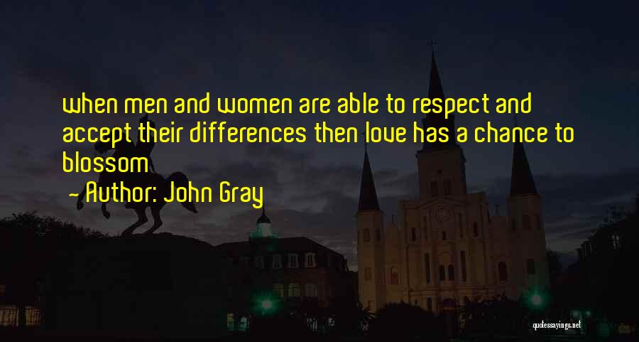 John Gray Quotes: When Men And Women Are Able To Respect And Accept Their Differences Then Love Has A Chance To Blossom