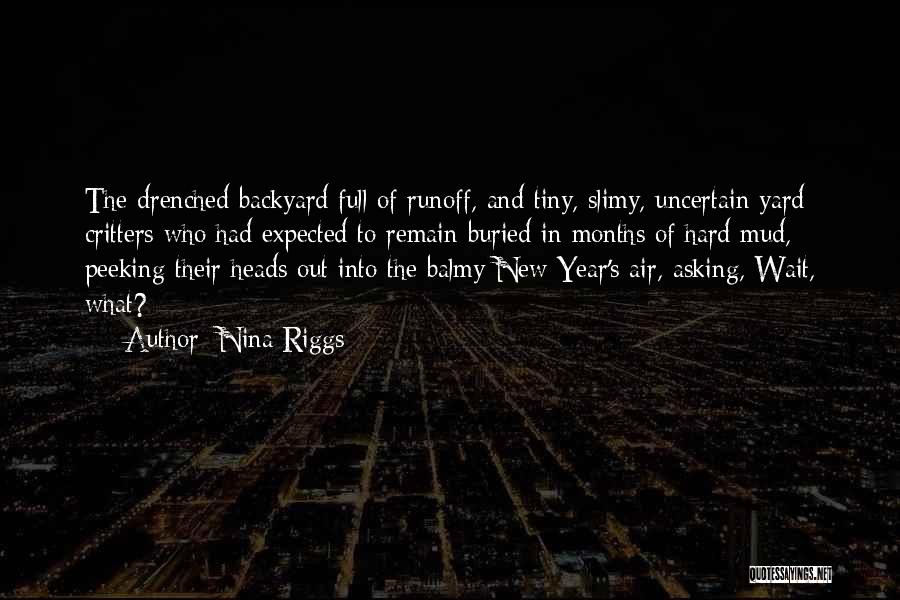 Nina Riggs Quotes: The Drenched Backyard Full Of Runoff, And Tiny, Slimy, Uncertain Yard Critters Who Had Expected To Remain Buried In Months