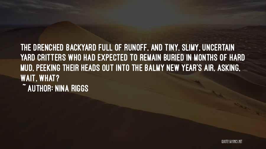 Nina Riggs Quotes: The Drenched Backyard Full Of Runoff, And Tiny, Slimy, Uncertain Yard Critters Who Had Expected To Remain Buried In Months