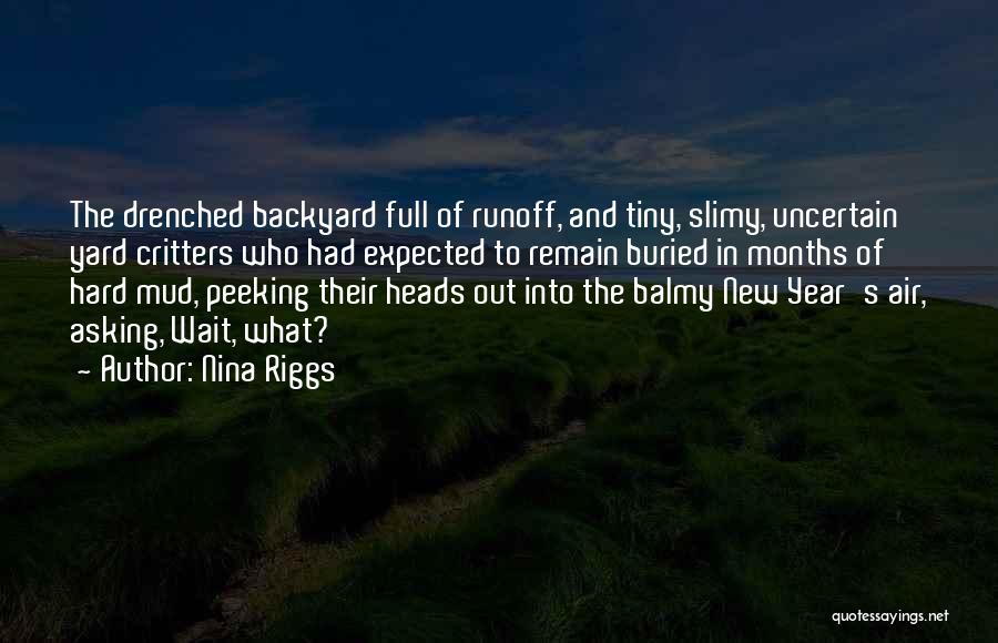 Nina Riggs Quotes: The Drenched Backyard Full Of Runoff, And Tiny, Slimy, Uncertain Yard Critters Who Had Expected To Remain Buried In Months