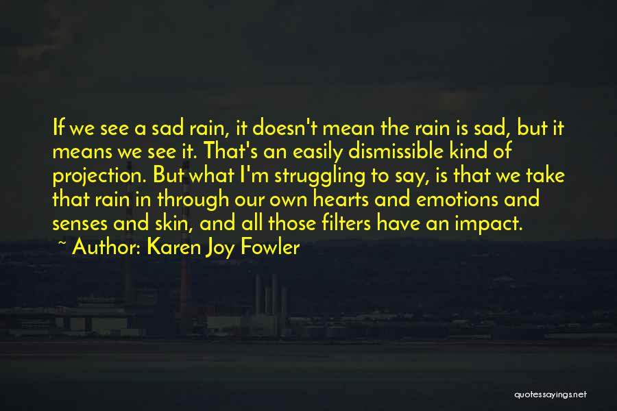 Karen Joy Fowler Quotes: If We See A Sad Rain, It Doesn't Mean The Rain Is Sad, But It Means We See It. That's