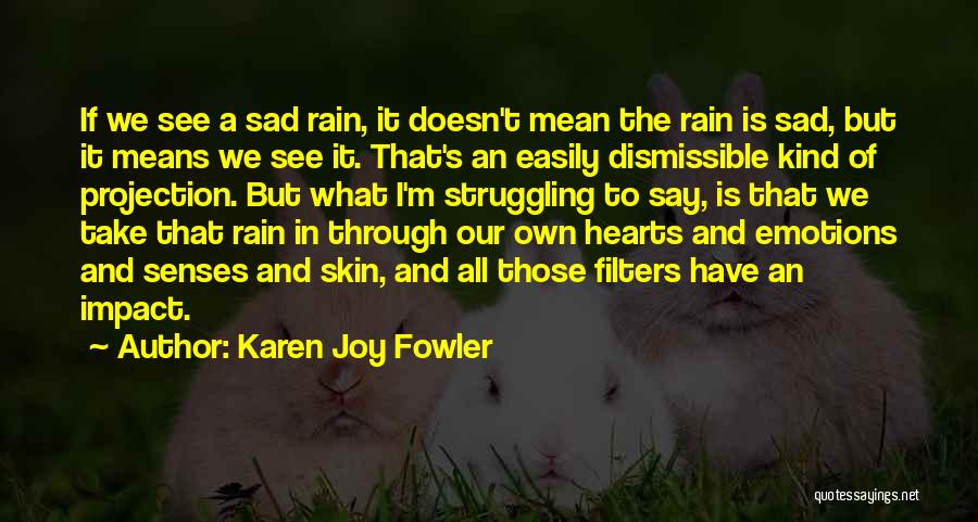 Karen Joy Fowler Quotes: If We See A Sad Rain, It Doesn't Mean The Rain Is Sad, But It Means We See It. That's