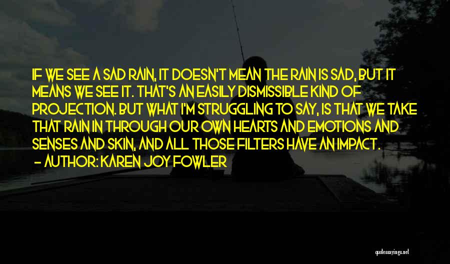 Karen Joy Fowler Quotes: If We See A Sad Rain, It Doesn't Mean The Rain Is Sad, But It Means We See It. That's