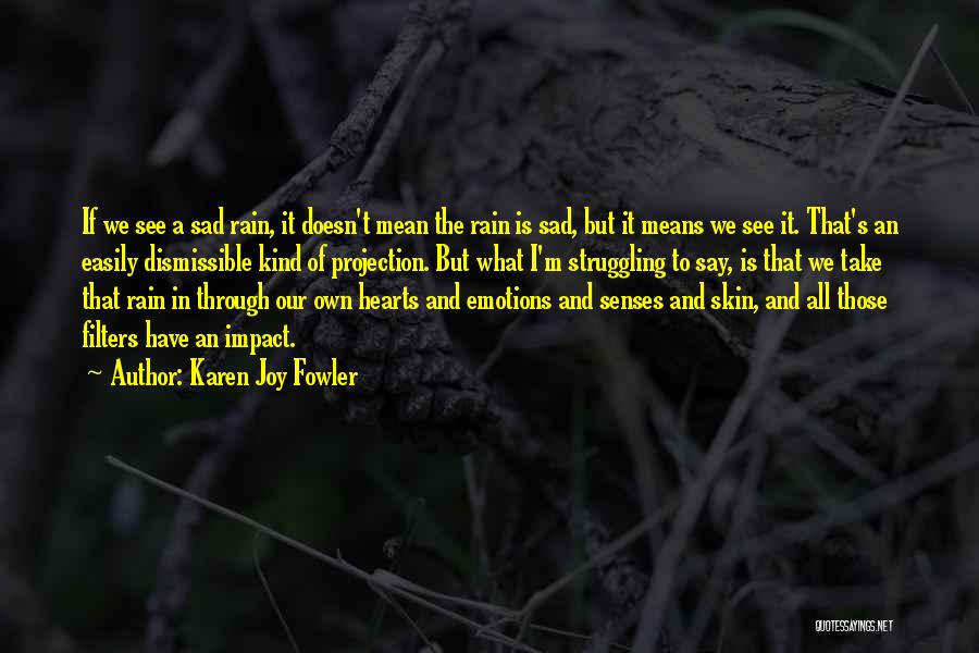 Karen Joy Fowler Quotes: If We See A Sad Rain, It Doesn't Mean The Rain Is Sad, But It Means We See It. That's