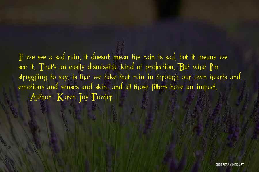 Karen Joy Fowler Quotes: If We See A Sad Rain, It Doesn't Mean The Rain Is Sad, But It Means We See It. That's