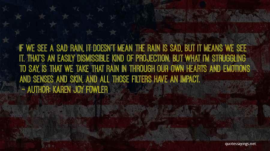 Karen Joy Fowler Quotes: If We See A Sad Rain, It Doesn't Mean The Rain Is Sad, But It Means We See It. That's