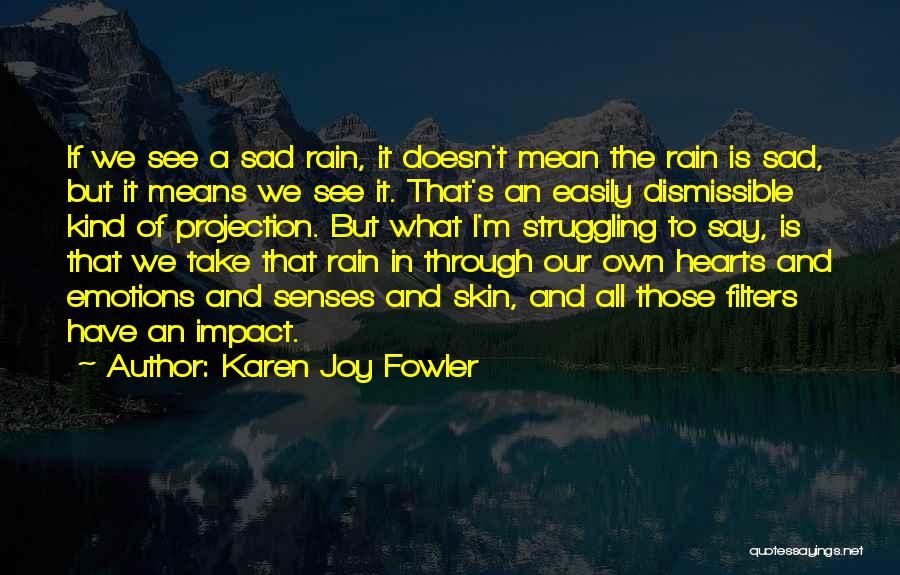 Karen Joy Fowler Quotes: If We See A Sad Rain, It Doesn't Mean The Rain Is Sad, But It Means We See It. That's