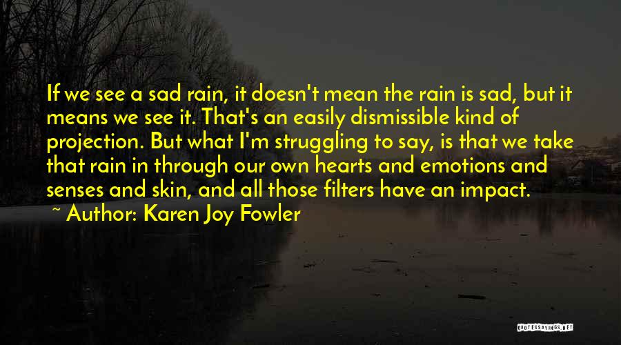 Karen Joy Fowler Quotes: If We See A Sad Rain, It Doesn't Mean The Rain Is Sad, But It Means We See It. That's