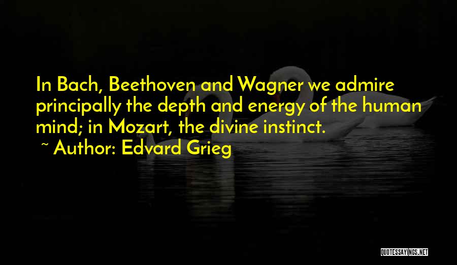 Edvard Grieg Quotes: In Bach, Beethoven And Wagner We Admire Principally The Depth And Energy Of The Human Mind; In Mozart, The Divine