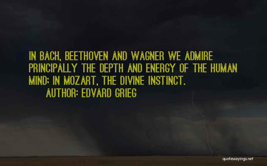 Edvard Grieg Quotes: In Bach, Beethoven And Wagner We Admire Principally The Depth And Energy Of The Human Mind; In Mozart, The Divine