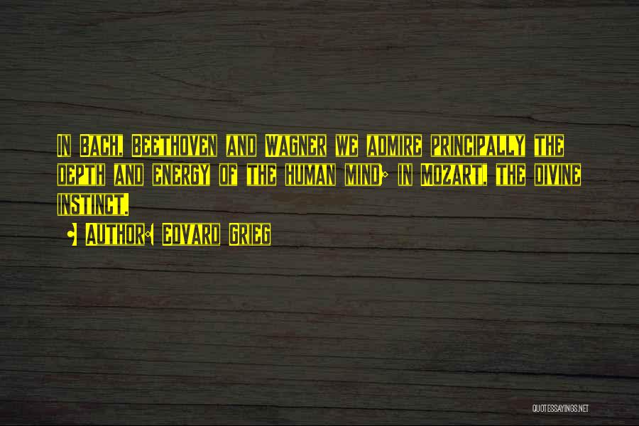 Edvard Grieg Quotes: In Bach, Beethoven And Wagner We Admire Principally The Depth And Energy Of The Human Mind; In Mozart, The Divine