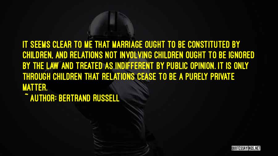 Bertrand Russell Quotes: It Seems Clear To Me That Marriage Ought To Be Constituted By Children, And Relations Not Involving Children Ought To
