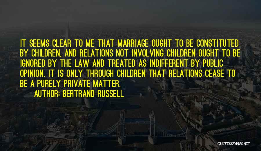 Bertrand Russell Quotes: It Seems Clear To Me That Marriage Ought To Be Constituted By Children, And Relations Not Involving Children Ought To