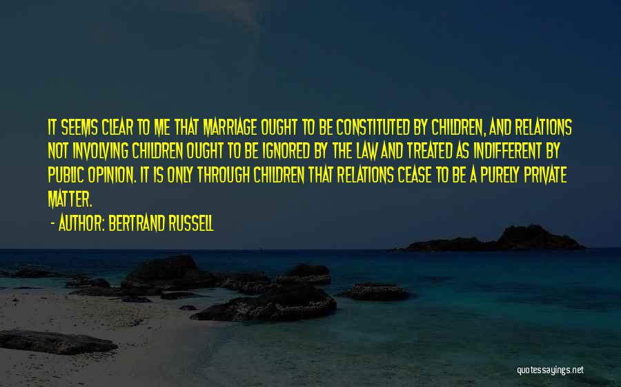 Bertrand Russell Quotes: It Seems Clear To Me That Marriage Ought To Be Constituted By Children, And Relations Not Involving Children Ought To