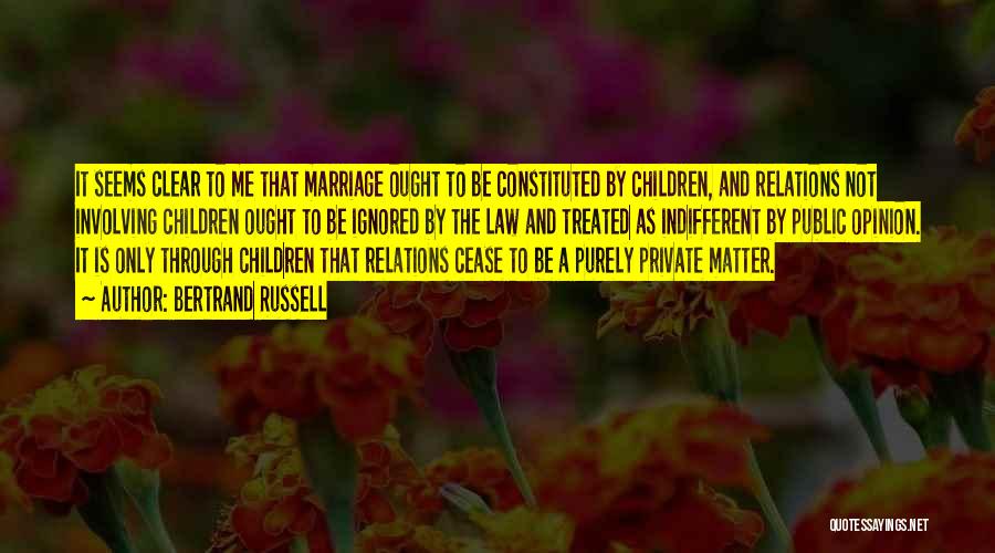 Bertrand Russell Quotes: It Seems Clear To Me That Marriage Ought To Be Constituted By Children, And Relations Not Involving Children Ought To