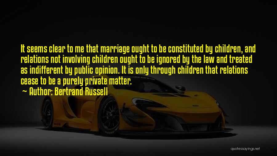 Bertrand Russell Quotes: It Seems Clear To Me That Marriage Ought To Be Constituted By Children, And Relations Not Involving Children Ought To