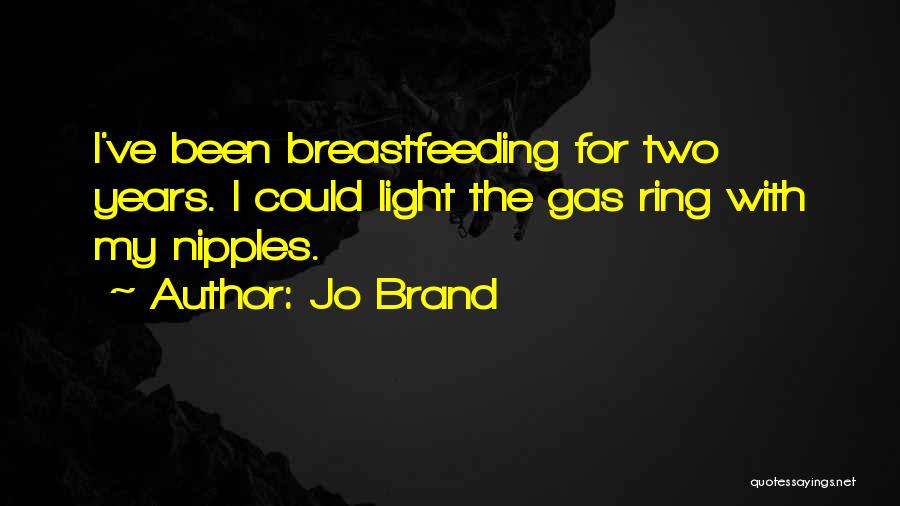 Jo Brand Quotes: I've Been Breastfeeding For Two Years. I Could Light The Gas Ring With My Nipples.