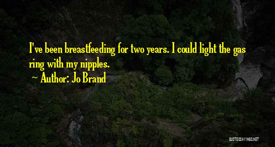 Jo Brand Quotes: I've Been Breastfeeding For Two Years. I Could Light The Gas Ring With My Nipples.